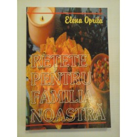 RETETE  PENTRU  FAMILIA  NOASTRA  -  Elena  Oprita 